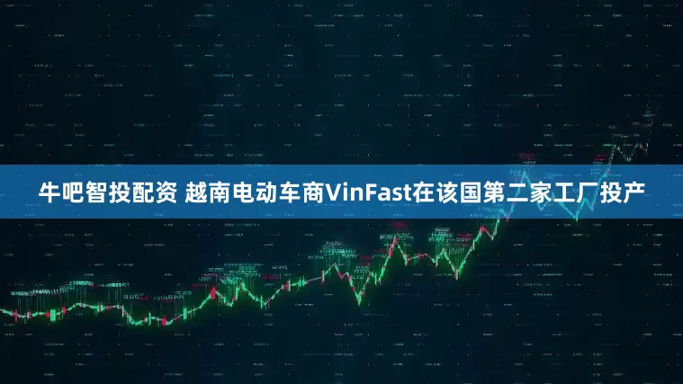 牛吧智投配资 越南电动车商VinFast在该国第二家工厂投产