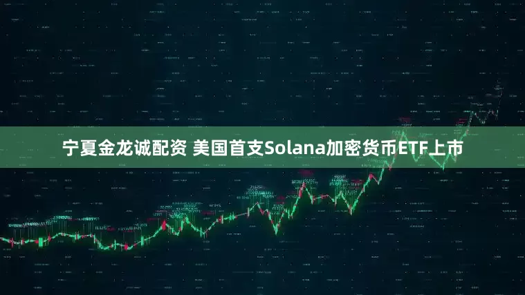 宁夏金龙诚配资 美国首支Solana加密货币ETF上市