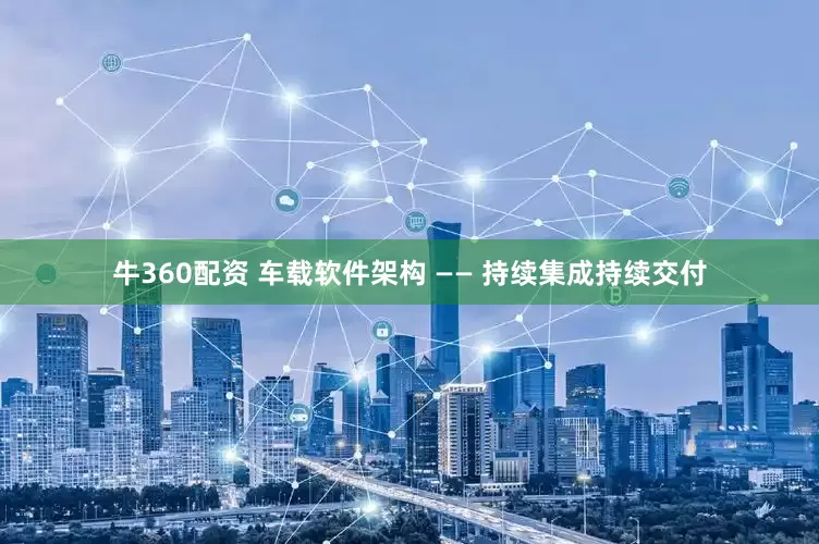牛360配资 车载软件架构 —— 持续集成持续交付