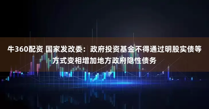 牛360配资 国家发改委：政府投资基金不得通过明股实债等方式变相增加地方政府隐性债务