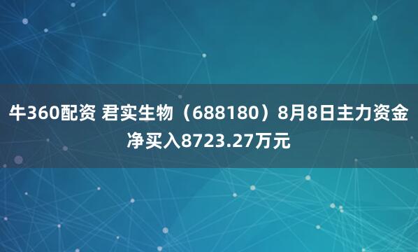 牛360配资 君实生物（688180）8月8日主力资金净买入8723.27万元