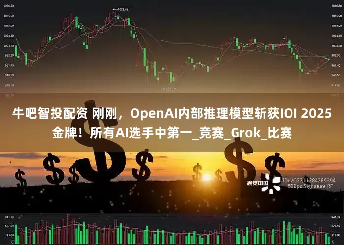 牛吧智投配资 刚刚，OpenAI内部推理模型斩获IOI 2025金牌！所有AI选手中第一_竞赛_Grok_比赛