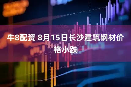 牛8配资 8月15日长沙建筑钢材价格小跌
