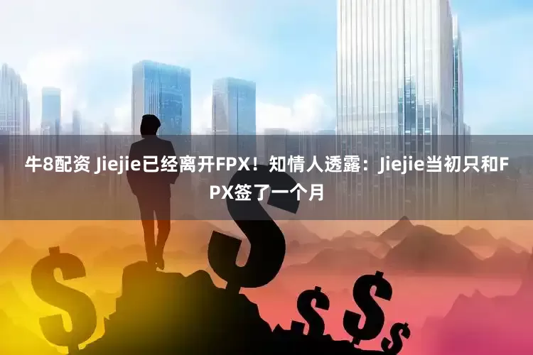 牛8配资 Jiejie已经离开FPX！知情人透露：Jiejie当初只和FPX签了一个月