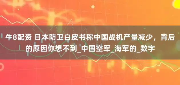 牛8配资 日本防卫白皮书称中国战机产量减少，背后的原因你想不到_中国空军_海军的_数字