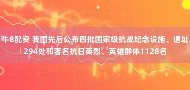 牛8配资 我国先后公布四批国家级抗战纪念设施、遗址294处和著名抗日英烈、英雄群体1128名