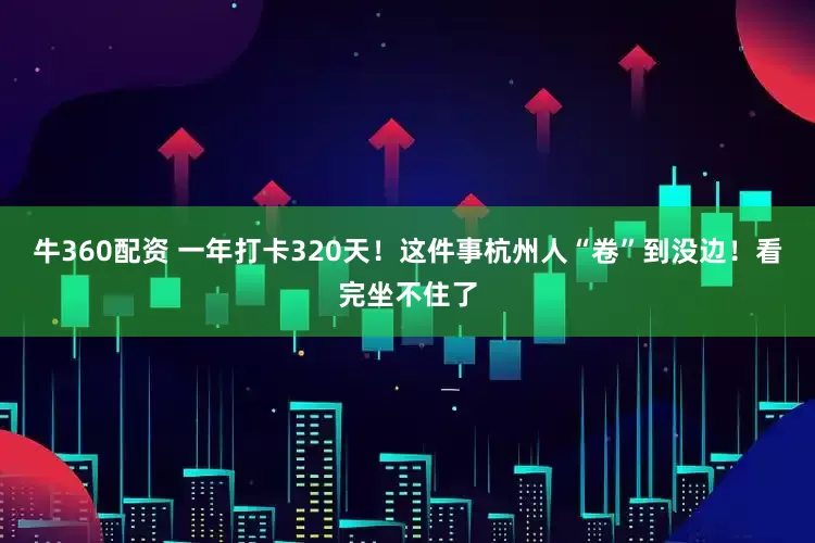 牛360配资 一年打卡320天！这件事杭州人“卷”到没边！看完坐不住了
