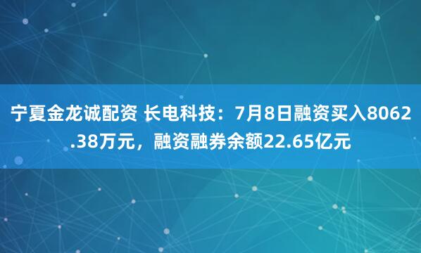 宁夏金龙诚配资 长电科技：7月8日融资买入8062.38万元，融资融券余额22.65亿元